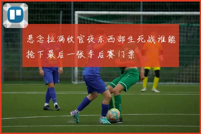 悬念拉满收官夜东西部生死战谁能抢下最后一张季后赛门票